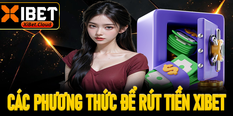 Các phương thức để rút tiền XiBet nhanh chóng