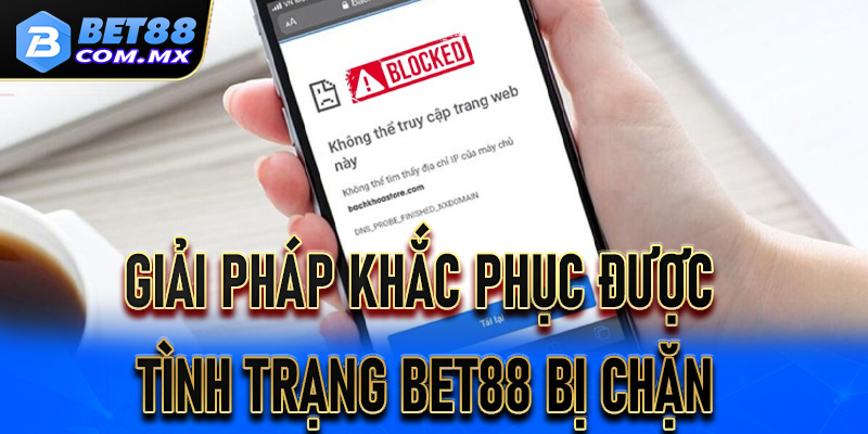 Giải pháp khắc phục được tình trạng Bet88 bị chặn