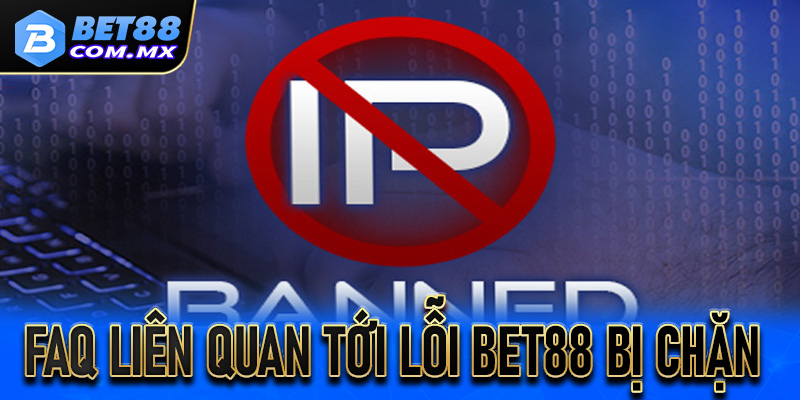 FAQ liên quan tới lỗi Bet88 bị chặn